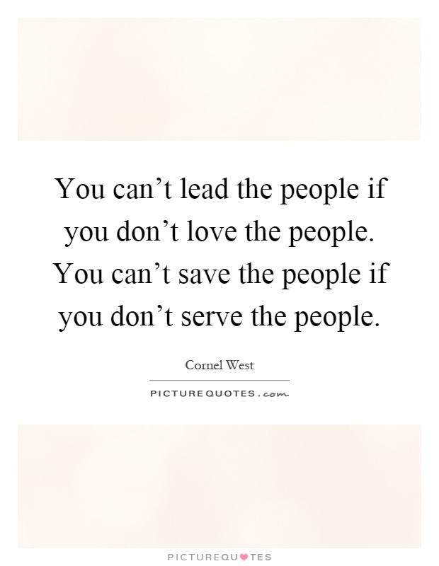 You can't lead the people if you don't love the people. You can't save the people if you don't serve the people Picture Quote #1
