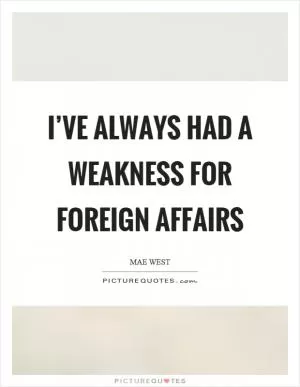 I’ve always had a weakness for foreign affairs Picture Quote #1
