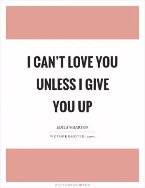I can’t love you unless I give you up Picture Quote #1
