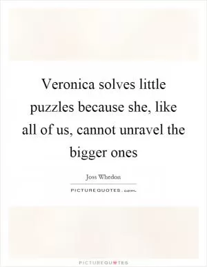 Veronica solves little puzzles because she, like all of us, cannot unravel the bigger ones Picture Quote #1