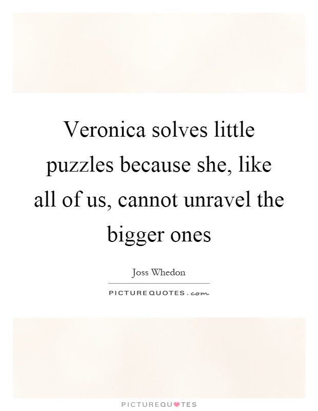 Veronica solves little puzzles because she, like all of us, cannot unravel the bigger ones Picture Quote #1