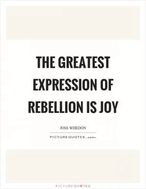 The greatest expression of rebellion is joy Picture Quote #1