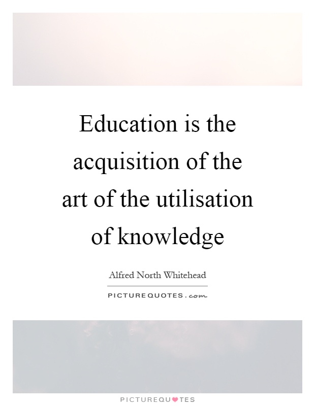 Education is the acquisition of the art of the utilisation of knowledge Picture Quote #1