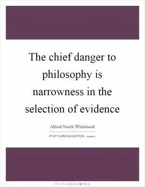 The chief danger to philosophy is narrowness in the selection of evidence Picture Quote #1