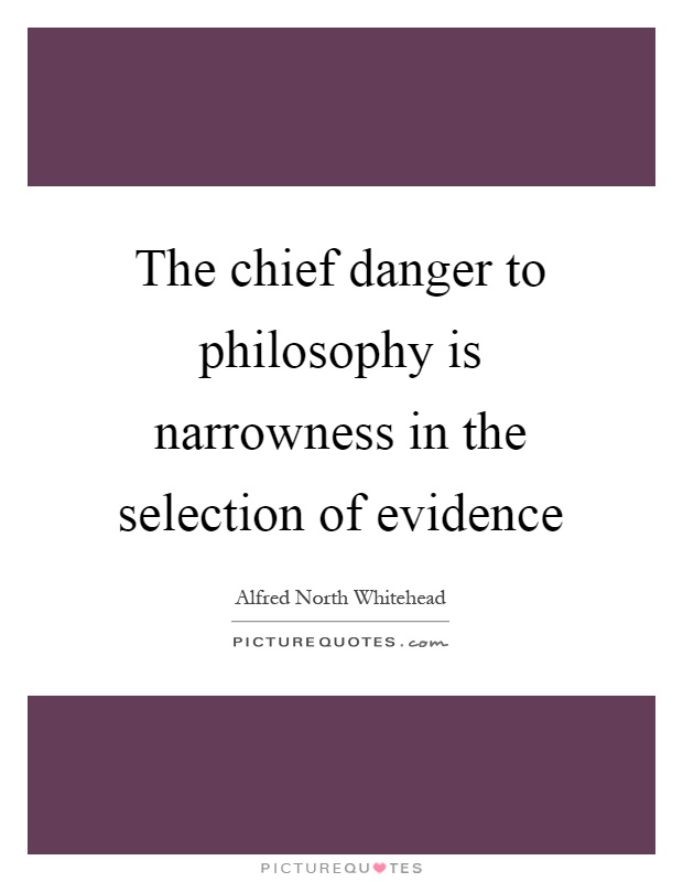 The chief danger to philosophy is narrowness in the selection of evidence Picture Quote #1