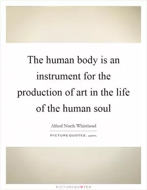 The human body is an instrument for the production of art in the life of the human soul Picture Quote #1