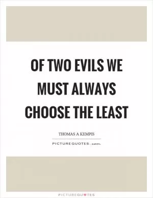 Of two evils we must always choose the least Picture Quote #1
