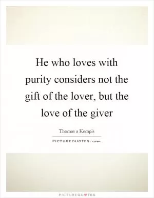 He who loves with purity considers not the gift of the lover, but the love of the giver Picture Quote #1