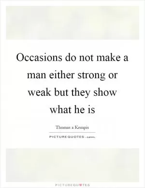 Occasions do not make a man either strong or weak but they show what he is Picture Quote #1