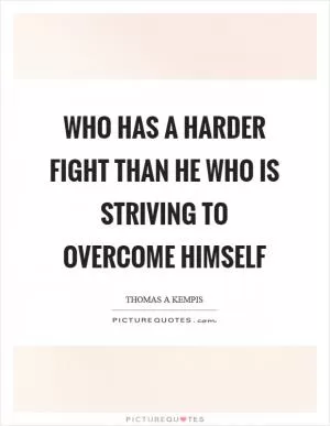 Who has a harder fight than he who is striving to overcome himself Picture Quote #1