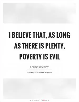 I believe that, as long as there is plenty, poverty is evil Picture Quote #1