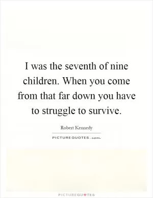 I was the seventh of nine children. When you come from that far down you have to struggle to survive Picture Quote #1