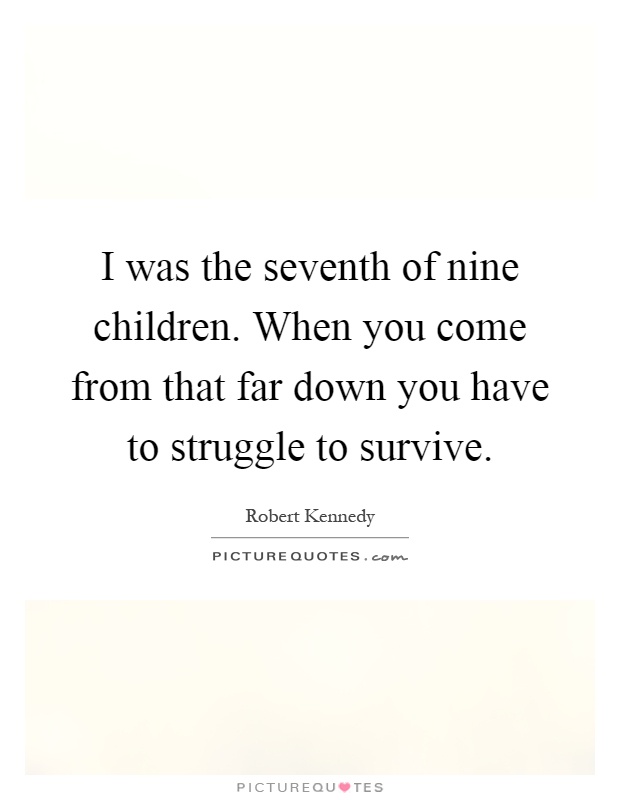 I was the seventh of nine children. When you come from that far down you have to struggle to survive Picture Quote #1