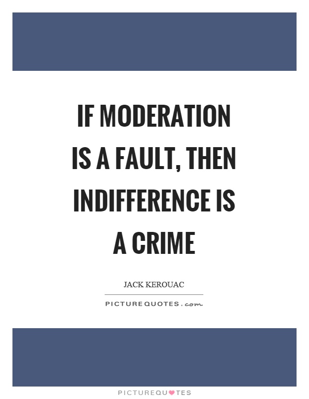 If moderation is a fault, then indifference is a crime Picture Quote #1