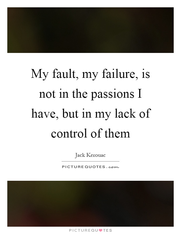 My fault, my failure, is not in the passions I have, but in my lack of control of them Picture Quote #1