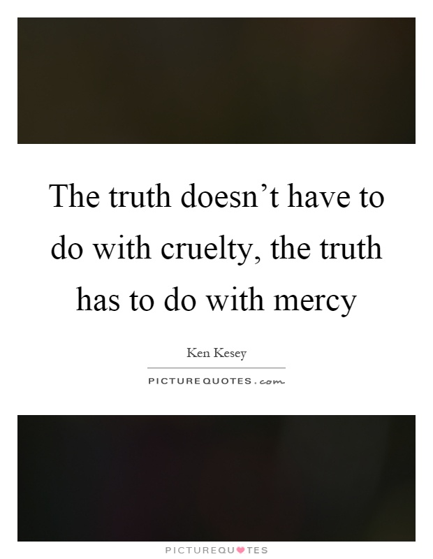 The truth doesn't have to do with cruelty, the truth has to do with mercy Picture Quote #1