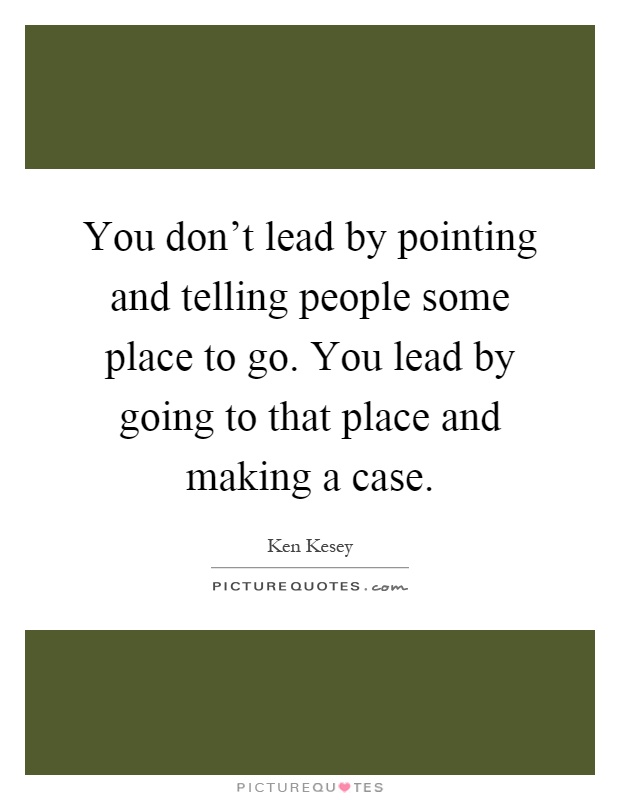 You don't lead by pointing and telling people some place to go. You lead by going to that place and making a case Picture Quote #1