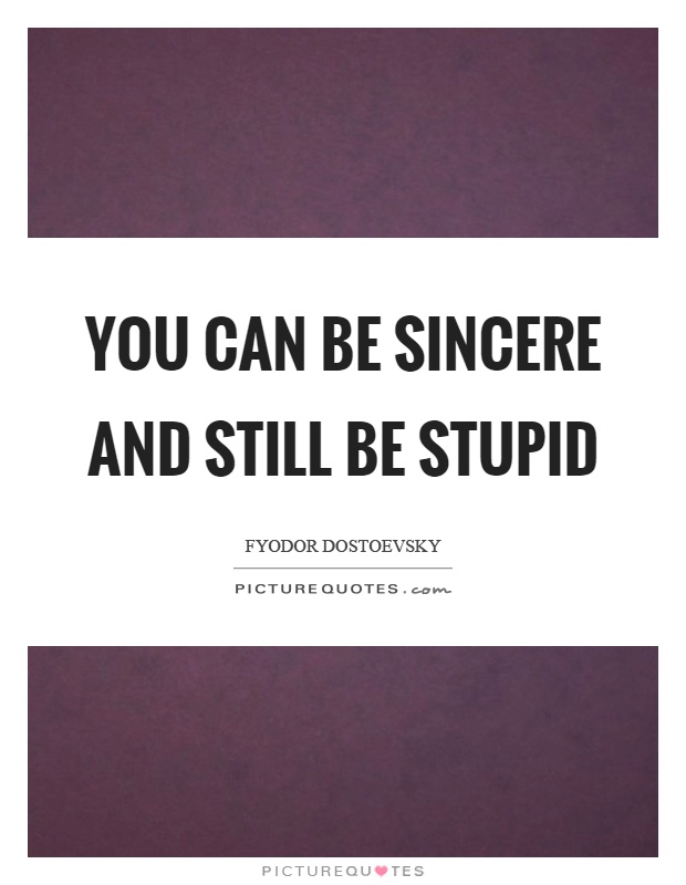 You can be sincere and still be stupid Picture Quote #1