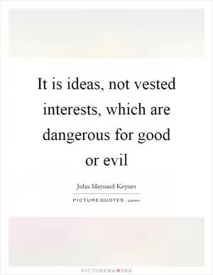 It is ideas, not vested interests, which are dangerous for good or evil Picture Quote #1