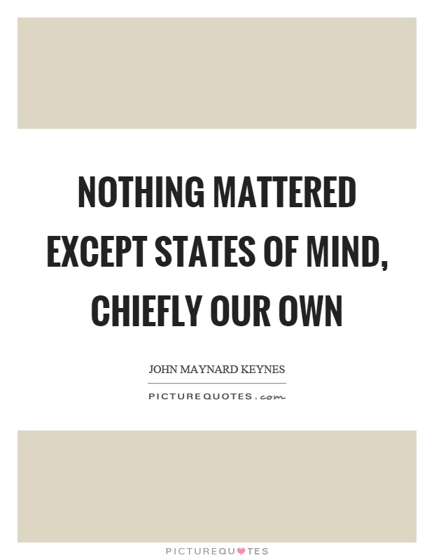 Nothing mattered except states of mind, chiefly our own Picture Quote #1