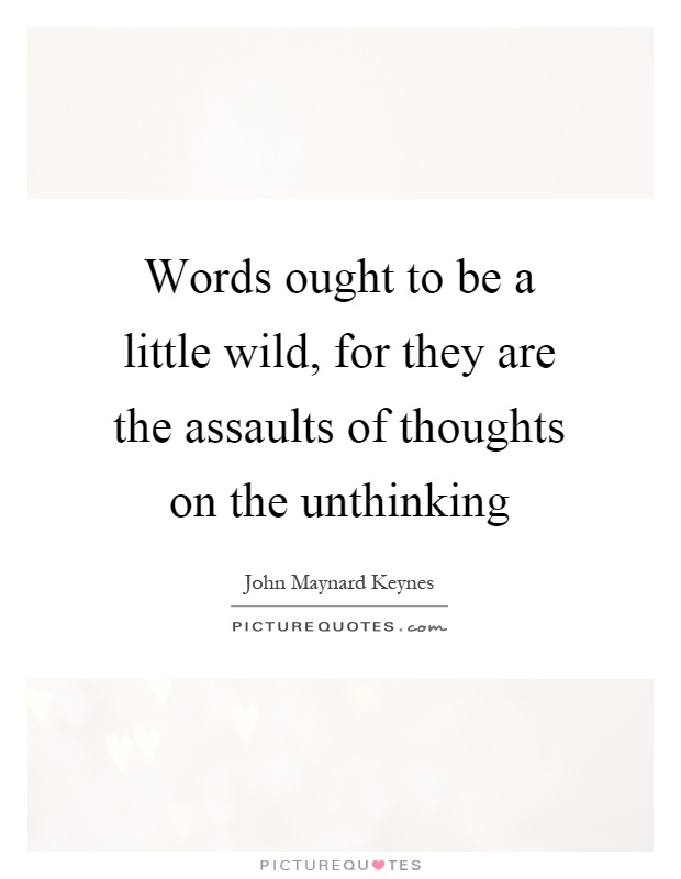 Words ought to be a little wild, for they are the assaults of thoughts on the unthinking Picture Quote #1