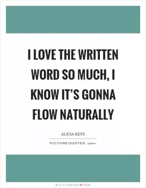 I love the written word so much, I know it’s gonna flow naturally Picture Quote #1