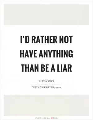 I’d rather not have anything than be a liar Picture Quote #1