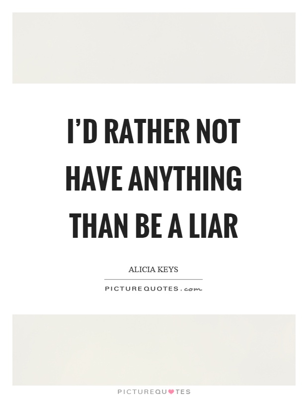 I'd rather not have anything than be a liar Picture Quote #1