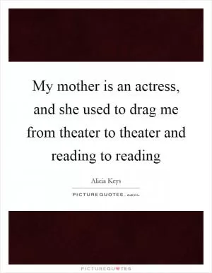 My mother is an actress, and she used to drag me from theater to theater and reading to reading Picture Quote #1