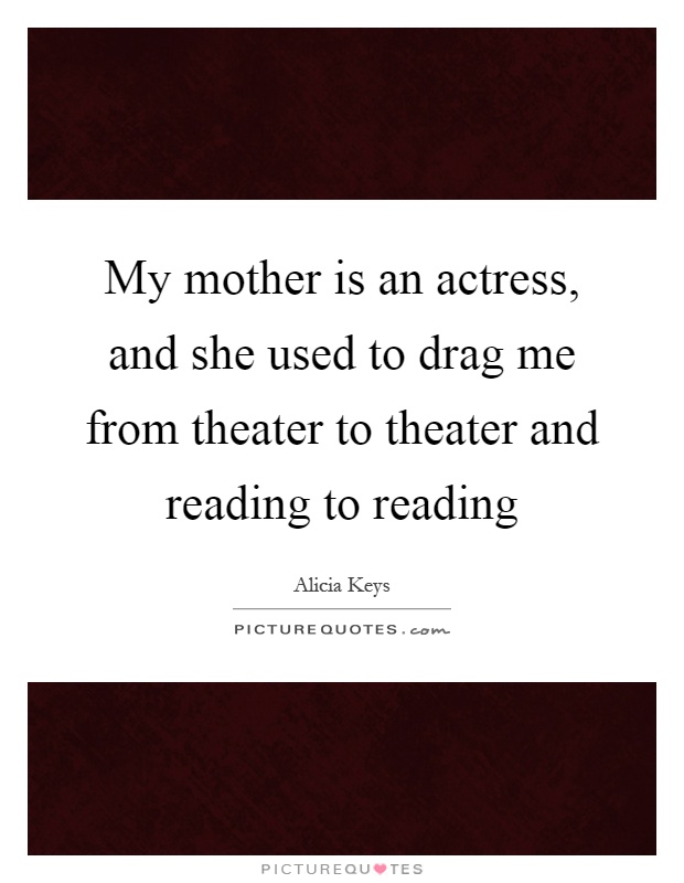 My mother is an actress, and she used to drag me from theater to theater and reading to reading Picture Quote #1