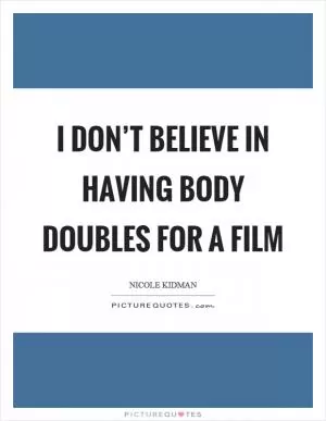 I don’t believe in having body doubles for a film Picture Quote #1