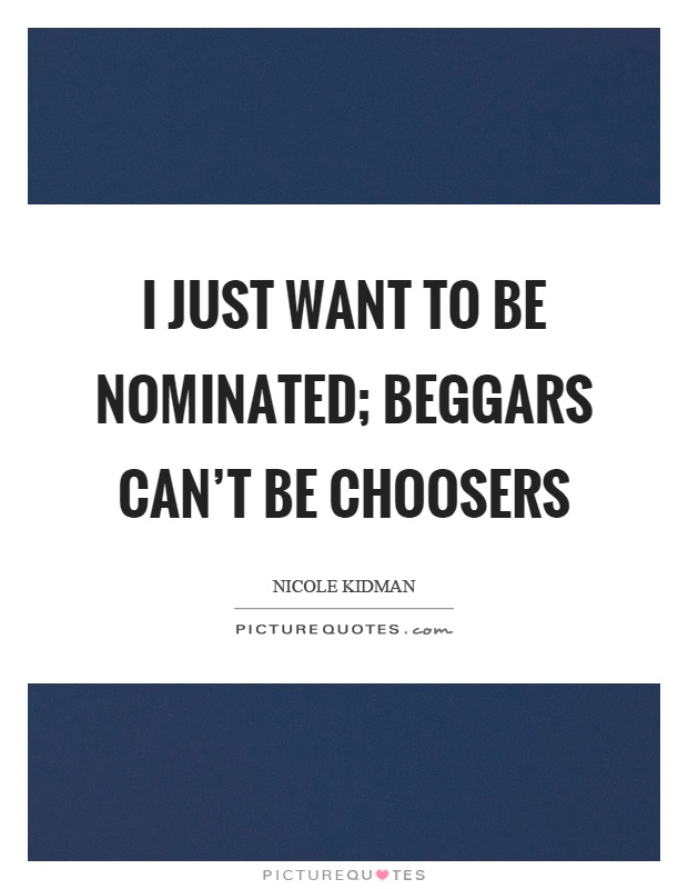 I just want to be nominated; beggars can't be choosers Picture Quote #1