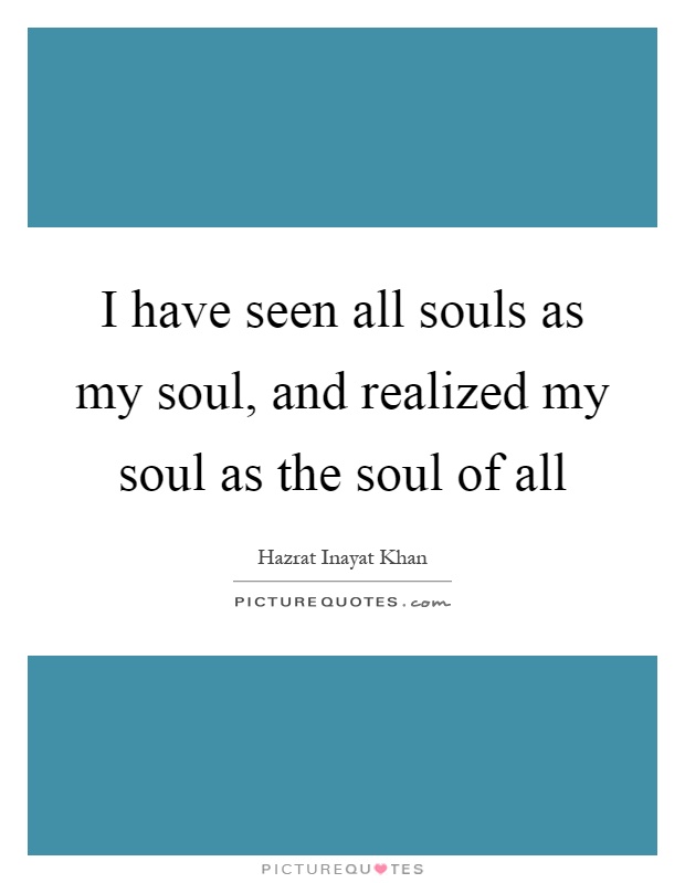 I have seen all souls as my soul, and realized my soul as the soul of all Picture Quote #1