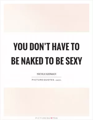 You don’t have to be naked to be sexy Picture Quote #1