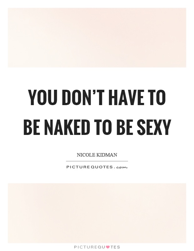 You don't have to be naked to be sexy Picture Quote #1