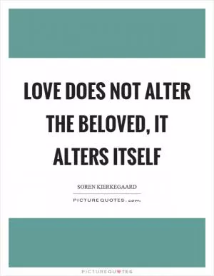 Love does not alter the beloved, it alters itself Picture Quote #1