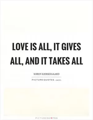 Love is all, it gives all, and it takes all Picture Quote #1