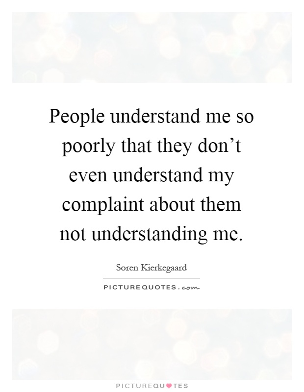 People understand me so poorly that they don't even understand ...