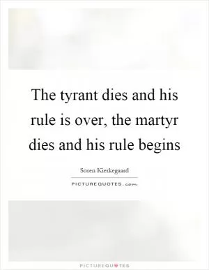 The tyrant dies and his rule is over, the martyr dies and his rule begins Picture Quote #1