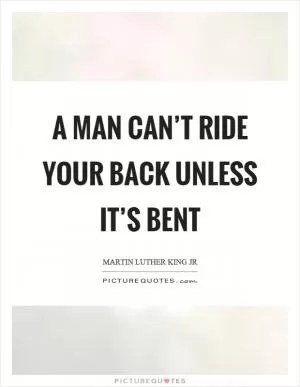 A man can’t ride your back unless it’s bent Picture Quote #1
