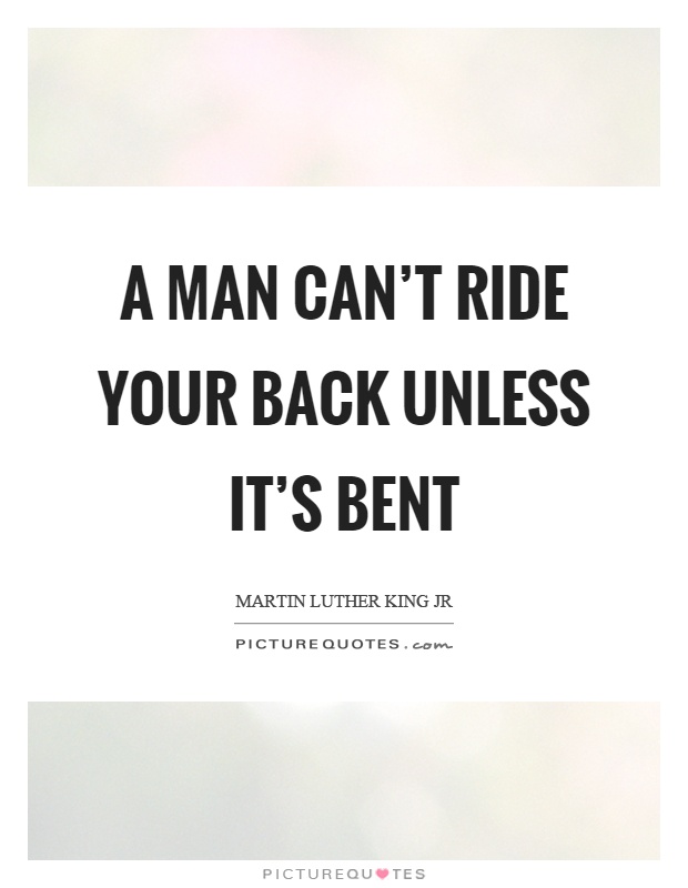 A man can't ride your back unless it's bent Picture Quote #1