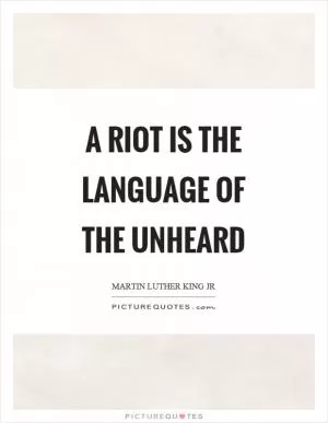A riot is the language of the unheard Picture Quote #1