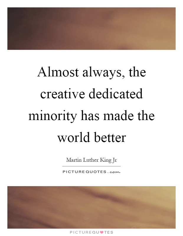 Almost always, the creative dedicated minority has made the world better Picture Quote #1