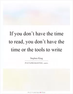 If you don’t have the time to read, you don’t have the time or the tools to write Picture Quote #1