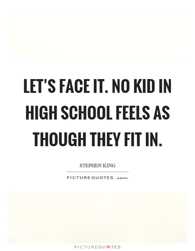 Let's face it. No kid in high school feels as though they fit in Picture Quote #1