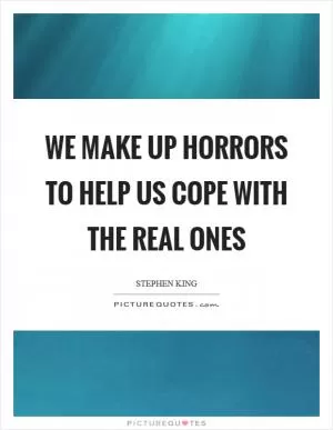 We make up horrors to help us cope with the real ones Picture Quote #1