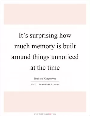 It’s surprising how much memory is built around things unnoticed at the time Picture Quote #1