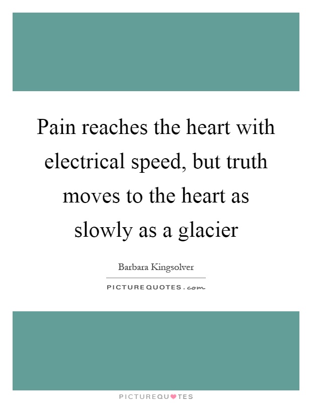 Pain reaches the heart with electrical speed, but truth moves to the heart as slowly as a glacier Picture Quote #1