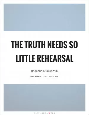The truth needs so little rehearsal Picture Quote #1