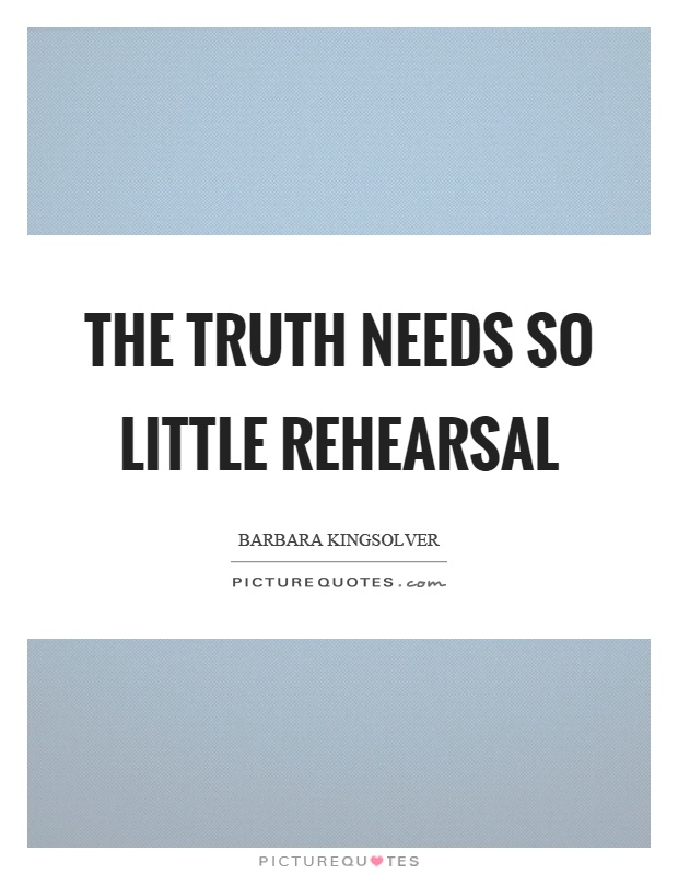 The truth needs so little rehearsal Picture Quote #1